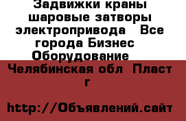 Задвижки краны шаровые затворы электропривода - Все города Бизнес » Оборудование   . Челябинская обл.,Пласт г.